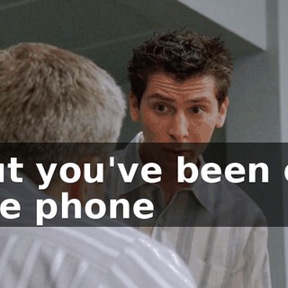 but you've been on the phone