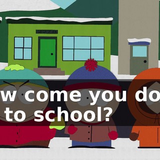 How come you don't go to school?