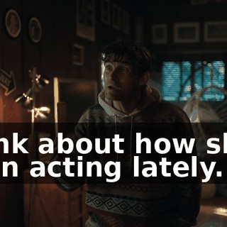 Think about how she's been acting lately.