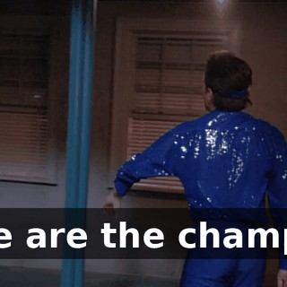 ♪ We are the champ-- ♪