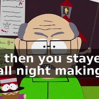 and then you stayed up all night making up