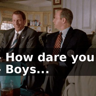 - How dare you! - Boys...