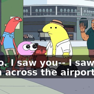 Hello. I saw you-- I saw you from across the airport.