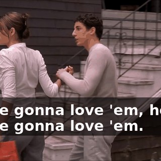 You're gonna love 'em, honey. You're gonna love 'em.