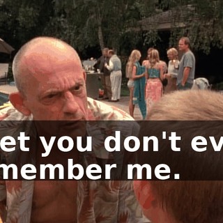 I bet you don't even remember me.