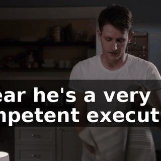 I hear he's a very competent executive.