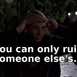 You can only ruin someone else's.