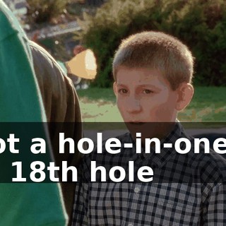 I got a hole-in-one on the 18th hole