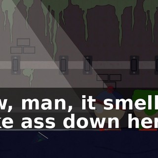 Aw, man, it smells like ass down here.