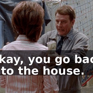 Okay, you go back into the house.
