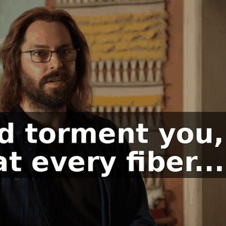 and torment you, so that every fiber...
