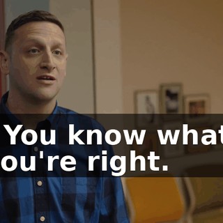 - You know what, you're right.