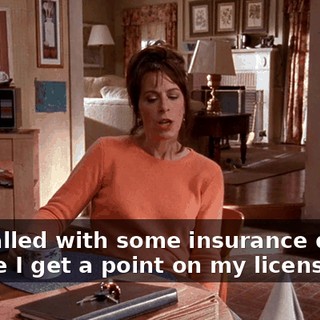 She called with some insurance quotes in case I get a point on my license.