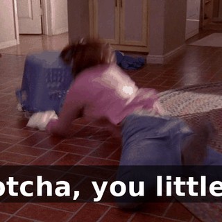 Gotcha, you little...