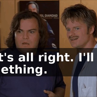 That's all right. I'll find something.