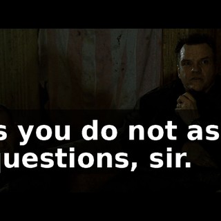 is you do not ask questions, sir.