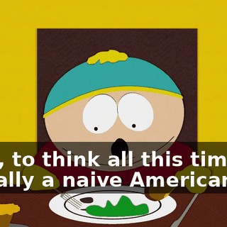 Wow, to think all this time I'm actually a naive American.