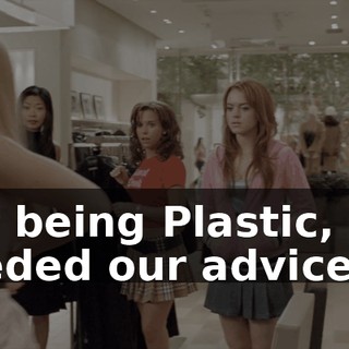But being Plastic, she needed our advice