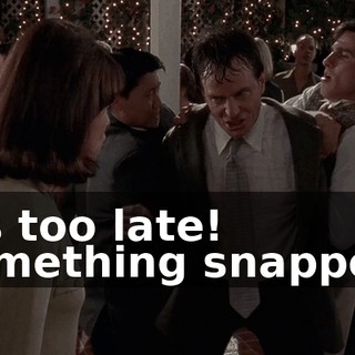 It's too late! Something snapped!