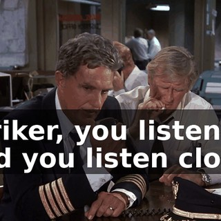 Striker, you listen, and you listen close.
