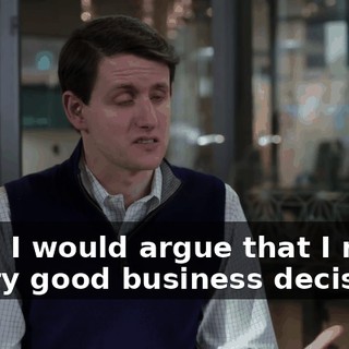 Well, I would argue that I made a very good business decision.