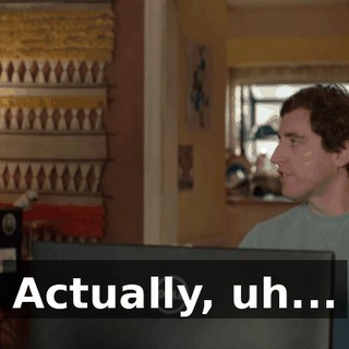 Actually, uh...