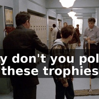 why don't you polish up these trophies?