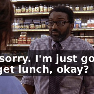 I'm sorry. I'm just gonna go get lunch, okay?