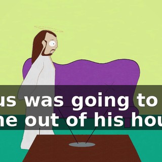 Jesus was going to come out of his house,