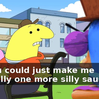 if you could just make me literally one more silly sausage,