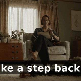 T, take a step back. O--