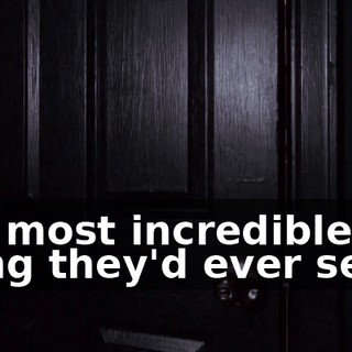 the most incredible thing they'd ever seen.
