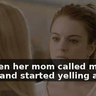 So then her mom called my mom and started yelling at her.