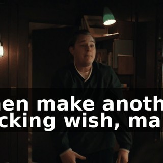 Then make another fucking wish, man.