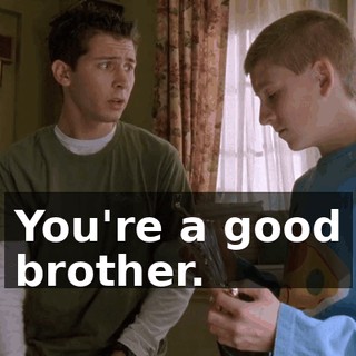 You're a good brother.