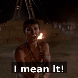 I mean it!