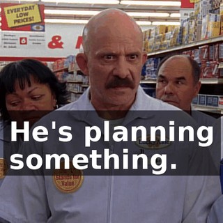 He's planning something.