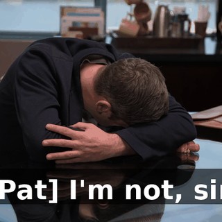 [Pat] I'm not, sir.