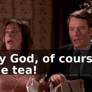 My God, of course, the tea!