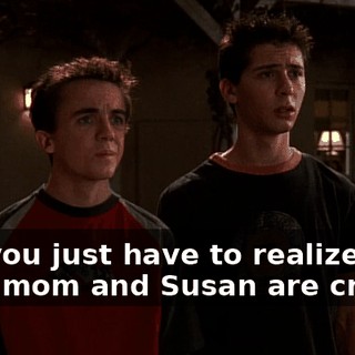but you just have to realize that your mom and Susan are crazy.
