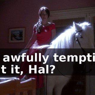It's awfully tempting, isn't it, Hal?