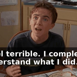 I feel terrible. I completely understand what I did.