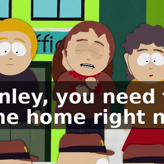 Stanley, you need to come home right now.