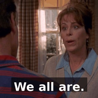 We all are.