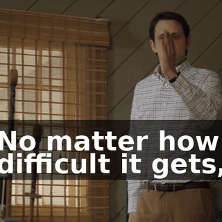 No matter how difficult it gets,