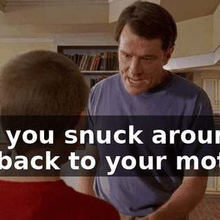 and you snuck around my back to your mother