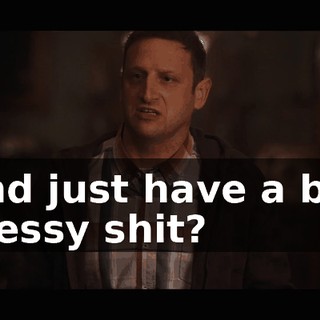and just have a big messy shit?