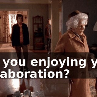 are you enjoying your collaboration?