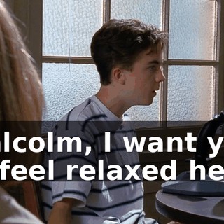 Malcolm, I want you to feel relaxed here.