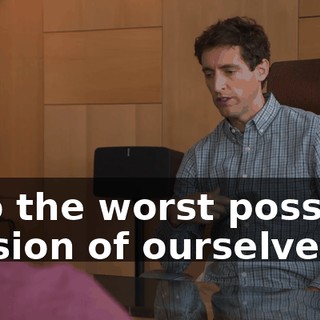 into the worst possible version of ourselves.